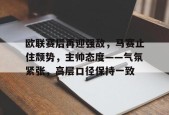 包含欧联赛后再迎强敌，马赛止住颓势，主帅态度——气氛紧张，高层口径保持一致的词条