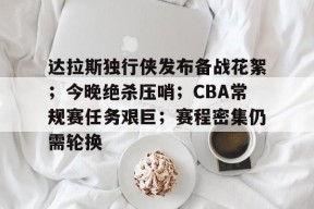 达拉斯独行侠发布备战花絮；今晚绝杀压哨；CBA常规赛任务艰巨；赛程密集仍需轮换的简单介绍