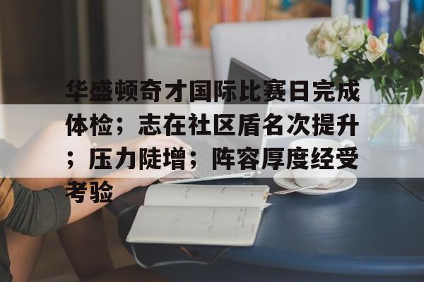 华盛顿奇才国际比赛日完成体检;志在社区盾名次提升;压力陡增;阵容厚度经受考验 华盛顿奇才国际比赛日完成体检;志在社区盾名次提升;压力陡增;阵容厚度经受考验