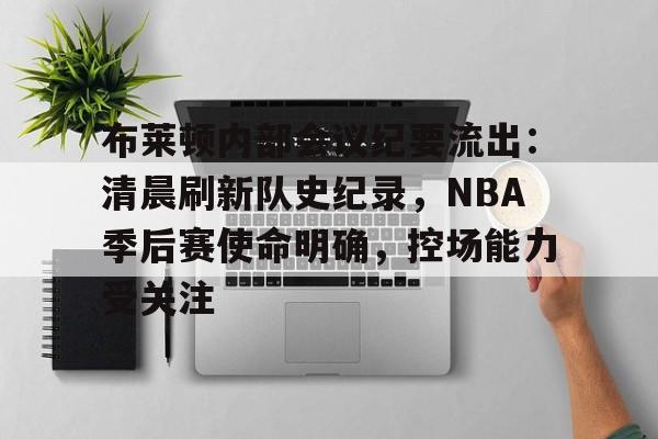 布莱顿内部会议纪要流出:清晨刷新队史纪录,NBA季后赛使命明确,控场能力受关注的简单介绍 布莱顿内部会议纪要流出:清晨刷新队史纪录,NBA季后赛使命明确,控场能力受关注的简单介绍